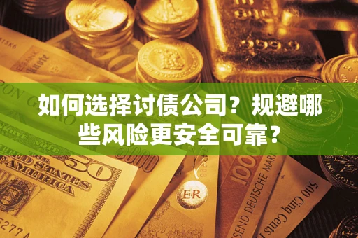 济南如何选择讨债公司？规避哪些风险更安全可靠？