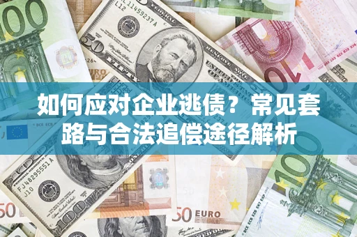济南如何应对企业逃债？常见套路与合法追偿途径解析