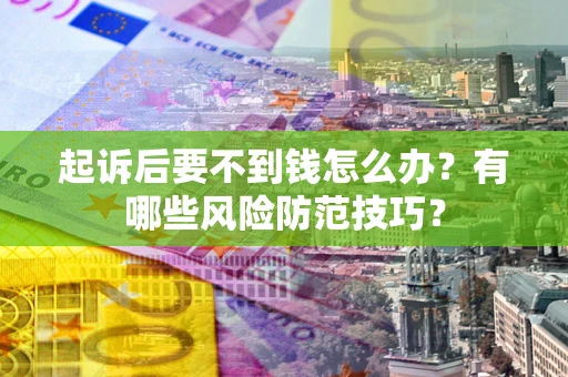 济南起诉后要不到钱怎么办？有哪些风险防范技巧？