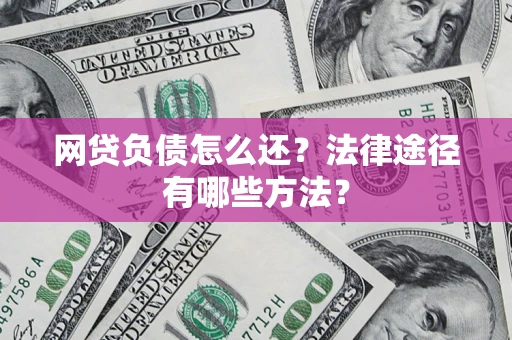 济南网贷负债怎么还？法律途径有哪些方法？
