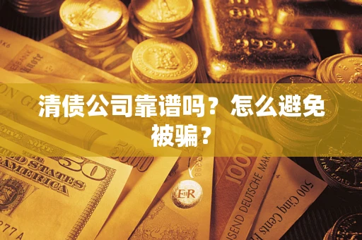 济南清债公司靠谱吗？怎么避免被骗？