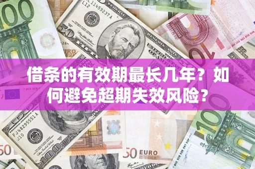 济南借条的有效期最长几年？如何避免超期失效风险？
