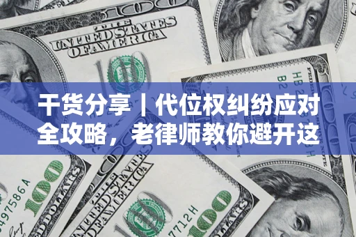 济南干货分享｜代位权纠纷应对全攻略，老律师教你避开这5大雷区
