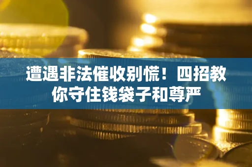 济南遭遇非法催收别慌！四招教你守住钱袋子和尊严