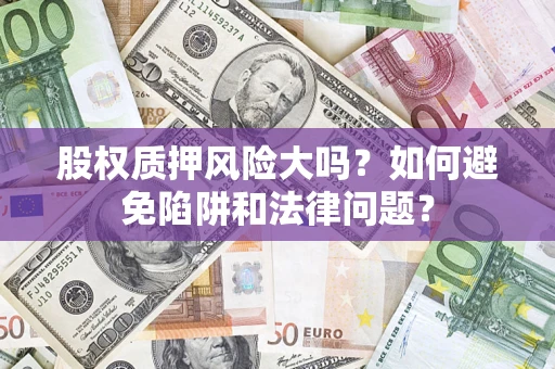 济南股权质押风险大吗？如何避免陷阱和法律问题？