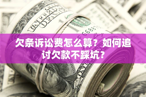 济南欠条诉讼费怎么算？如何追讨欠款不踩坑？