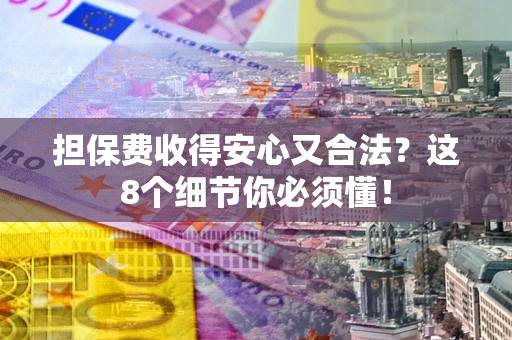 济南担保费收得安心又合法？这8个细节你必须懂！