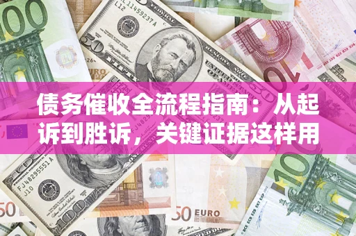 济南债务催收全流程指南：从起诉到胜诉，关键证据这样用