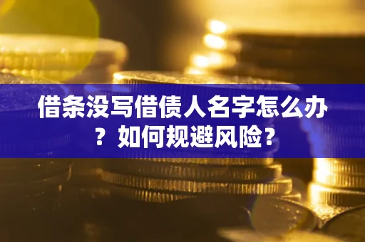 济南借条没写借债人名字怎么办？如何规避风险？