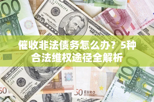 济南催收非法债务怎么办？5种合法维权途径全解析