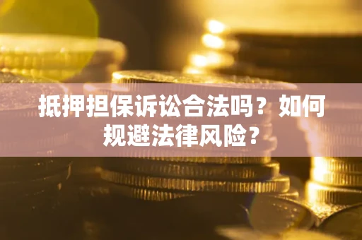 济南抵押担保诉讼合法吗？如何规避法律风险？