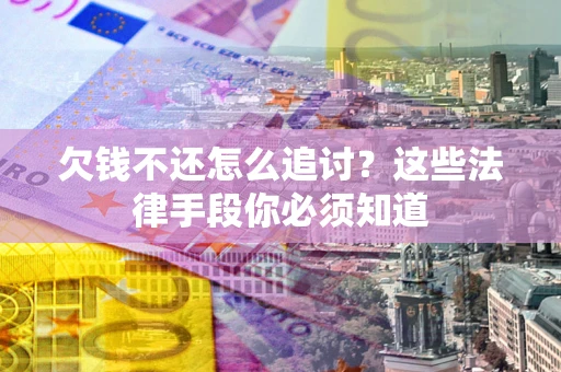 济南欠钱不还怎么追讨？这些法律手段你必须知道