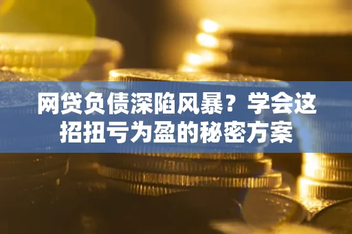 济南网贷负债深陷风暴？学会这招扭亏为盈的秘密方案