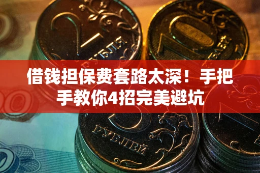 济南借钱担保费套路太深！手把手教你4招完美避坑