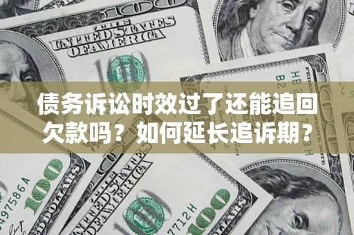 济南债务诉讼时效过了还能追回欠款吗？如何延长追诉期？