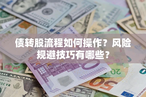 济南债转股流程如何操作？风险规避技巧有哪些？
