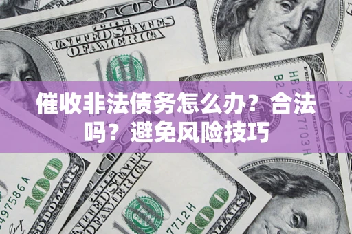 济南催收非法债务怎么办？合法吗？避免风险技巧