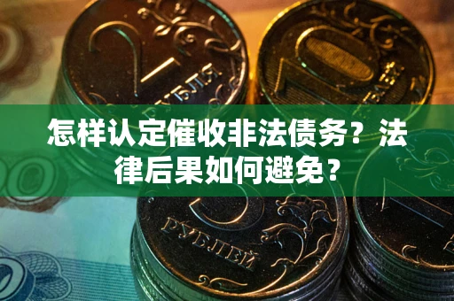 济南怎样认定催收非法债务？法律后果如何避免？