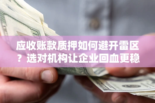 济南应收账款质押如何避开雷区？选对机构让企业回血更稳
