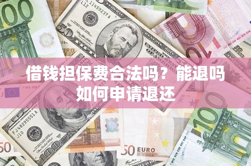 济南借钱担保费合法吗？能退吗如何申请退还