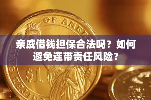 济南亲戚借钱担保合法吗？如何避免连带责任风险？