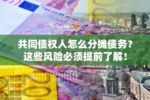 济南共同债权人怎么分摊债务？这些风险必须提前了解！