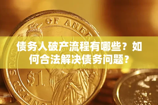 济南债务人破产流程有哪些？如何合法解决债务问题？