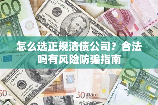 济南怎么选正规清债公司？合法吗有风险防骗指南