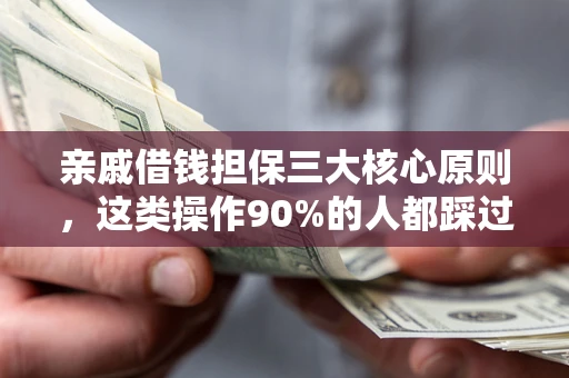 济南亲戚借钱担保三大核心原则，这类操作90%的人都踩过坑！附法院判决案例