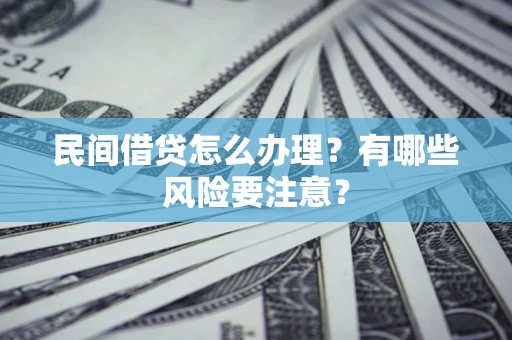 济南民间借贷怎么办理？有哪些风险要注意？