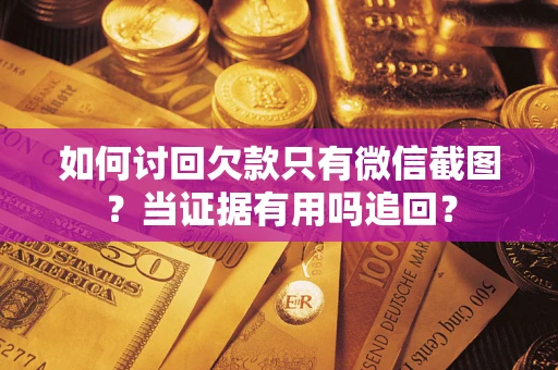 济南如何讨回欠款只有微信截图？当证据有用吗追回？