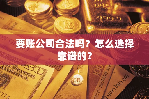 济南要账公司合法吗？怎么选择靠谱的？