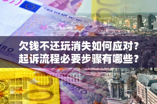 济南欠钱不还玩消失如何应对？起诉流程必要步骤有哪些？