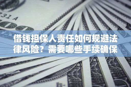 济南借钱担保人责任如何规避法律风险？需要哪些手续确保安全？