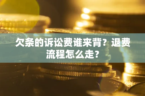 济南欠条的诉讼费谁来背？退费流程怎么走？