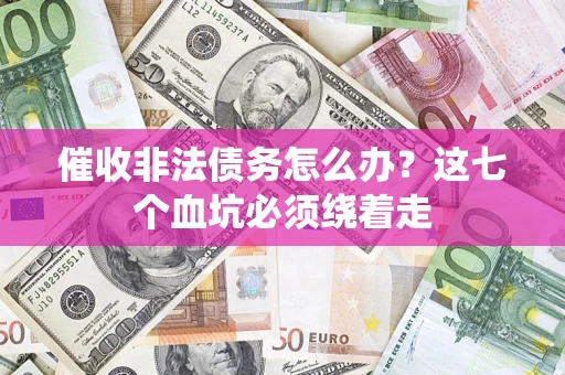 济南催收非法债务怎么办？这七个血坑必须绕着走
