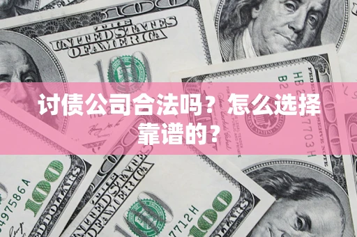 济南讨债公司合法吗？怎么选择靠谱的？