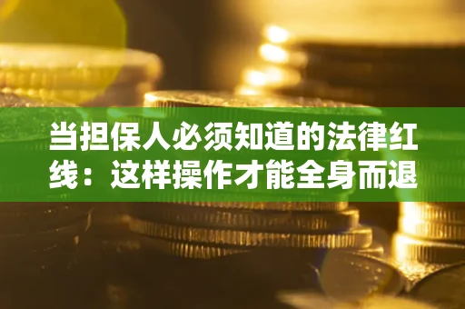 济南当担保人必须知道的法律红线：这样操作才能全身而退