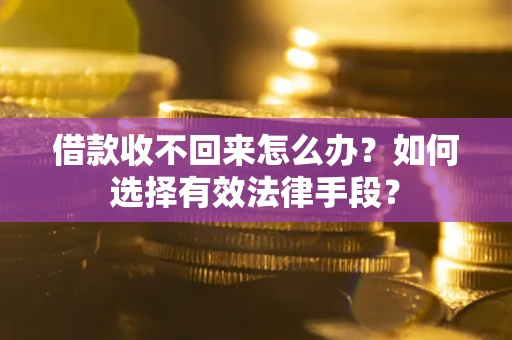济南借款收不回来怎么办？如何选择有效法律手段？
