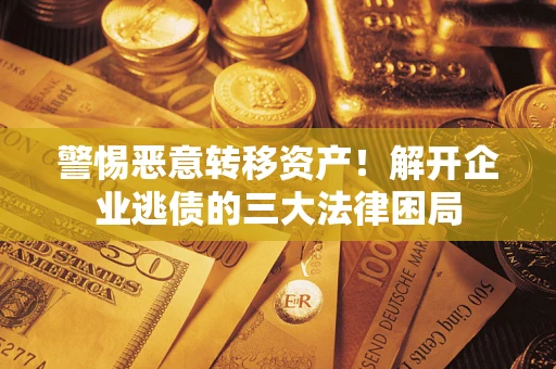 济南警惕恶意转移资产！解开企业逃债的三大法律困局