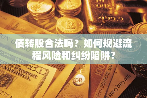 济南债转股合法吗？如何规避流程风险和纠纷陷阱？