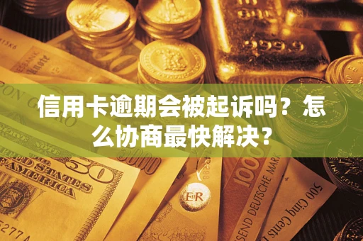 济南信用卡逾期会被起诉吗？怎么协商最快解决？