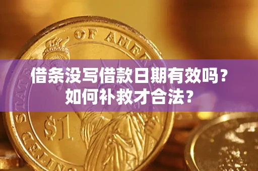 济南借条没写借款日期有效吗？如何补救才合法？