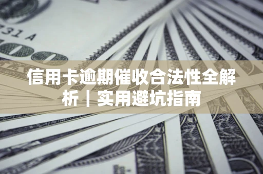 济南信用卡逾期催收合法性全解析｜实用避坑指南