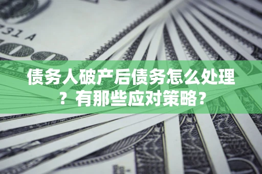 济南债务人破产后债务怎么处理？有那些应对策略？