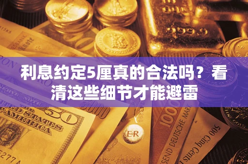 济南利息约定5厘真的合法吗？看清这些细节才能避雷