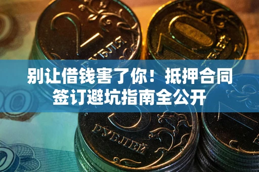 济南别让借钱害了你！抵押合同签订避坑指南全公开