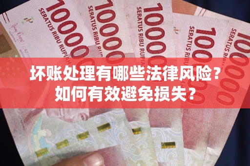 济南坏账处理有哪些法律风险？如何有效避免损失？